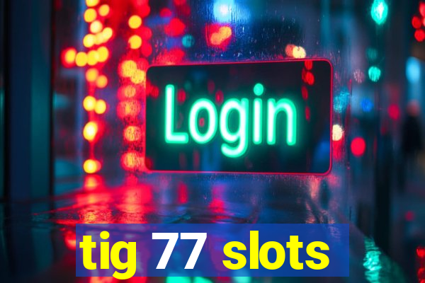 tig 77 slots